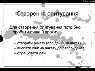Створення опитування Для створення опитування потрібно зробити лише 3 кроки: створити анкету (або декілька анкет) вислати лінк на анкету до респондента опрацювати дані 