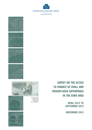 In 2013 all ECB
publications
feature a motif
taken from
the €5 banknote.

SURVEY ON THE ACCESS
TO FINANCE OF SMALL AND
MEDIUM-SIZED ENTERPRISES
IN THE EURO AREA
APRIL 2013 TO
SEPTEMBER 2013
NOVEMBER 2013

 