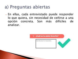 ⦁ En ellas, cada entrevistado puede responder
lo que quiera, sin necesidad de ceñirse a una
opción concreta. Son más difíciles de
analizar.
 
