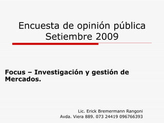 Encuesta de opinión pública Setiembre 2009 Focus – Investigación y gestión de Mercados. Lic. Erick Bremermann Rangoni Avda. Viera 889. 073 24419 096766393 