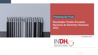 6 de Marzo 2023
Presentación Final
Resultados Finales Encuesta
Nacional de Derechos Humanos
2022
 