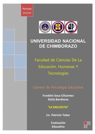 UNIVERSIDAD NACIONAL
DE CHIMBORAZO
Facultad de Ciencias De La
Educación, Humanas Y
Tecnologías
Carrera de Psicología Educativa
Franklin Sosa Cifuentes
Stefy Barahona
“LA ENCUESTA”
Lic. Patricio Tobar
Evaluación
Educativa
Periodo
2015/2016
 