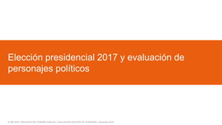© GfK 2016 | ENCUESTA DE OPINIÓN PÚBLICA: EVALUACIÓN GESTIÓN DE GOBIERNO | Diciembre 2016
Elección presidencial 2017 y evaluación de
personajes políticos
 