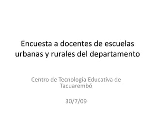 Encuesta a docentes de escuelas urbanas y rurales del departamento Centro de Tecnología Educativa de Tacuarembó 30/7/09 