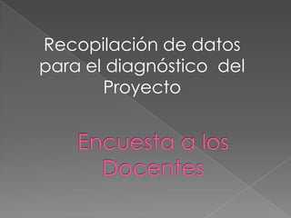Recopilación de datos para el diagnóstico  del Proyecto Encuesta a los Docentes 