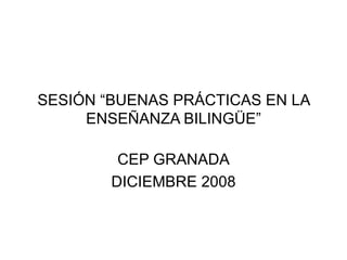 SESI ÓN “BUENAS PRÁCTICAS EN LA ENSEÑANZA BILINGÜE” CEP GRANADA DICIEMBRE 2008 