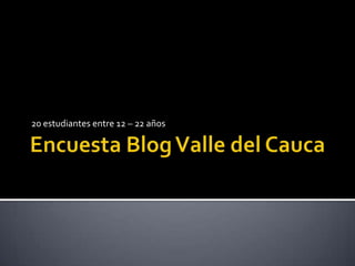 Encuesta Blog Valle del Cauca 20 estudiantes entre 12 – 22 años 