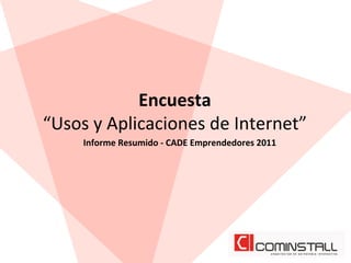 Encuesta	
  	
  
“Usos	
  y	
  Aplicaciones	
  de	
  Internet”	
  
       Informe	
  Resumido	
  -­‐	
  CADE	
  Emprendedores	
  2011	
  
 