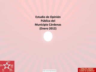 Estudio de Opinión Pública del Municipio Cárdenas (Enero 2012) 