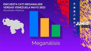 Meganálisis
ENCUESTA CATI MEGANALISIS
VERDAD VENEZUELA MAYO 2023
Resultados Públicos
 