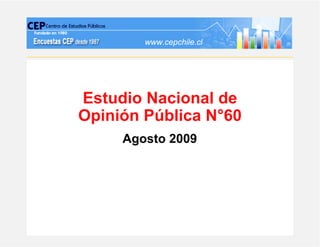 www.cepchile.cl




Estudio Nacional de
Opinión Pública N°60
     Agosto 2009
 