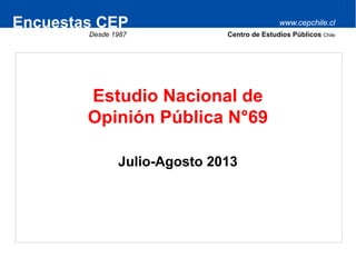 www.cepchile.clEncuestas CEP
Desde 1987 Centro de Estudios Públicos Chile
Estudio Nacional de
Opinión Pública N°69
Julio-Agosto 2013
 