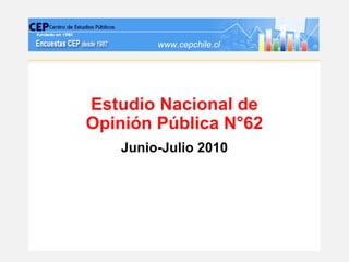 www.cepchile.cl




Estudio Nacional de
Opinión Pública N°62
   Junio-Julio 2010
 