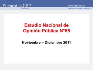 www.cepchile.cl




Estudio Nacional de
Opinión Pública N°65

Noviembre – Diciembre 2011
 