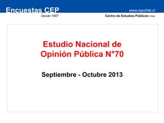Encuestas CEP

www.cepchile.cl

Desde 1987

Centro de Estudios Públicos Chile

Estudio Nacional de
Opinión Pública N°70
Septiembre - Octubre 2013

 