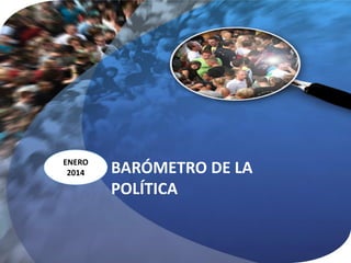 ENERO
2014

BARÓMETRO DE LA
POLÍTICA

 