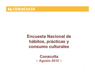 Encuesta Nacional de
 hábitos, prácticas y
 consumo culturales

      Conaculta
    :: Agosto 2010 ::
                        1 
 