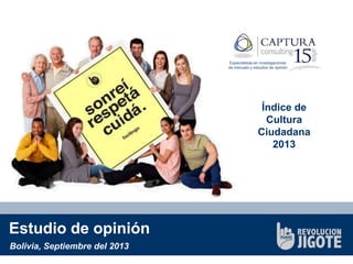 Especialistas en investigaciones
de mercado y estudios de opinión

Índice de
Cultura
Ciudadana
2013

Estudio de opinión
Bolivia, Septiembre del 2013

 