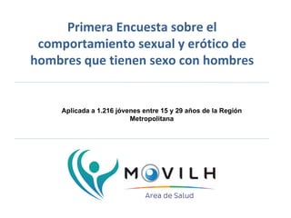 Primera Encuesta sobre el
comportamiento sexual y erótico de
hombres que tienen sexo con hombres
Aplicada a 1.216 jóvenes ...