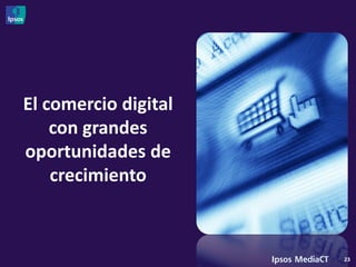 El comercio digital
    con grandes
oportunidades de
    crecimiento



                      23
 