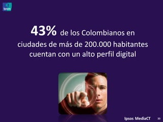 43% de los Colombianos en
ciudades de más de 200.000 habitantes
    cuentan con un alto perfil digital




                                         33
 