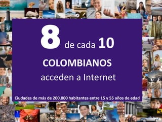 8           de cada          10
              COLOMBIANOS
             acceden a Internet
Ciudades de más de 200.000 habitantes entre 15 y 55 años de edad



                                                                   5
 