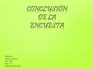 CONCLUSIÓN
DE LA
ENCUESTA
Integrantes:
Francisca Espinosa
Battá Tuki
Curso: 2°C
Profesora: Beatriz Jaña
 