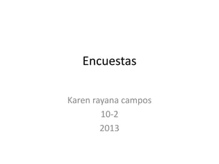 Encuestas
Karen rayana campos
10-2
2013

 