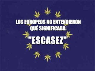LOS EUROPEOS NO ENTENDIERON QUÉ SIGNIFICABA : "ESCASEZ" 
