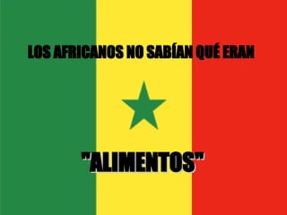 LOS AFRICANOS NO SABÍAN QUÉ ERAN "ALIMENTOS" 