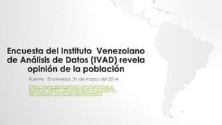 Encuesta del Instituto Venezolano
de Análisis de Datos (IVAD) revela
opinión de la población
Fuente: El universal, 31 de marzo del 2014
http://www.eluniversal.com/nacional-y-
politica/140331/55-cree-que-el-gobierno-
de-maduro-ya-no-es-democratico
 