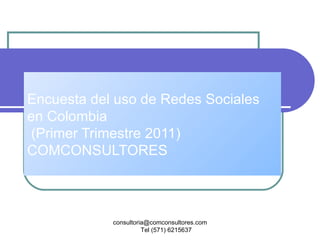 Encuesta del uso de Redes Sociales en Colombia  (Primer Trimestre 2011)  COMCONSULTORES consultoria@comconsultores.com  Tel (571) 6215637 