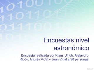Encuestas nivel
                   astronómico
 Encuesta realizada por Klaus Ulrich, Alejandro
Ricós, Andrés Vidal y Juan Vidal a 90 personas
 