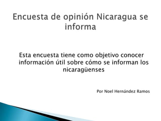Encuesta de opinión Nicaragua se informa Esta encuesta tiene como objetivo conocer información útil sobre cómo se informan los nicaragüenses Por Noel Hernández Ramos 