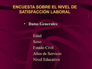 ENCUESTA SOBRE EL NIVEL DE SATISFACCIÓN LABORAL Datos Generales : Edad Sexo Estado Civil Años de Servicio Nivel Educativo 