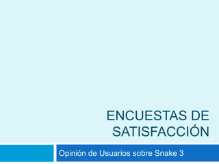 ENCUESTAS DE SATISFACCIÓN,[object Object],Opinión de Usuarios sobre Snake 3,[object Object]