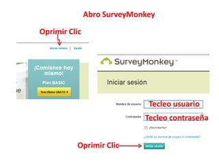 Abro SurveyMonkey

Oprimir Clic




                              Tecleo usuario
                             Tecleo contraseña


          Oprimir Clic
 