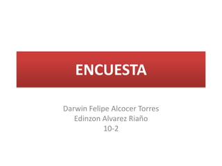 ENCUESTA
Darwin Felipe Alcocer Torres
Edinzon Alvarez Riaño
10-2

 