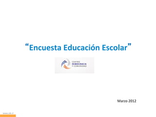 Encuesta	
  Educación	
  Escolar 	
  




                                                Marzo	
  2012	
  


www.cdc.cl	
  
 