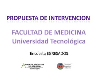 PROPUESTA DE INTERVENCION FACULTAD DE MEDICINA Universidad Tecnológica Encuesta EGRESADOS 