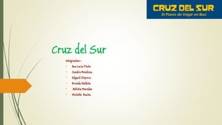Cruz del Sur
Integrantes :
• Ana Lucia Tizón
• Sandra Mendoza
• Edgard Chipoco
• Brenda Valdivia
• Atilsha Muradaz
• Michelle Racha
 