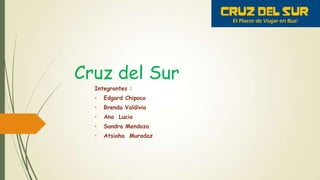 Cruz del Sur
Integrantes :
• Edgard Chipoco
• Brenda Valdivia
• Ana Lucia
• Sandra Mendoza
• Atsiaha Muradaz
 