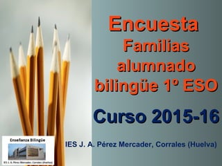 EncuestaEncuesta
FamiliasFamilias
alumnadoalumnado
bilingüe 1º ESObilingüe 1º ESO
Curso 2015-16Curso 2015-16
IES J. A. Pérez Mercader, Corrales (Huelva)
 