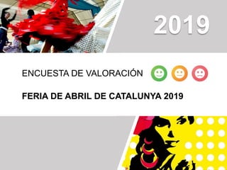 ENCUESTA DE VALORACIÓN
FERIA DE ABRIL DE CATALUNYA 2019
2019
 