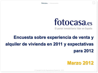 Comunicación




    Encuesta sobre experiencia de venta y
alquiler de vivienda en 2011 y expectativas
                                                                   para 2012

                                                                 Marzo 2012
              © Copyright Anuntis Segundamano España S.L. 2012                 1
 