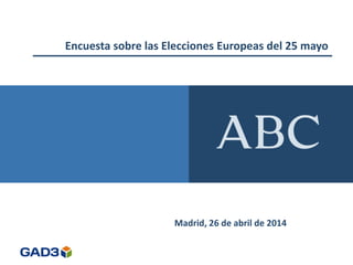 Encuesta sobre las Elecciones Europeas del 25 mayo
Madrid, 26 de abril de 2014
 
