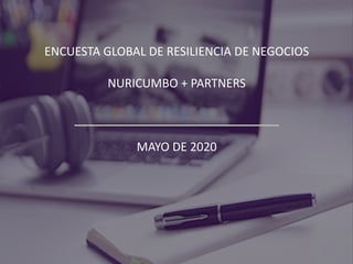 ENCUESTA GLOBAL DE RESILIENCIA DE NEGOCIOS
NURICUMBO + PARTNERS
MAYO DE 2020
 