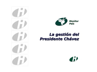 Monitor País La gestión del Presidente Chávez 