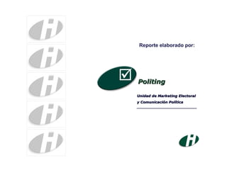 Politing Unidad de Marketing Electoral y Comunicación Política _________________________________ Reporte elaborado por: 