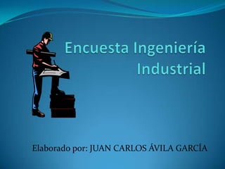 Encuesta Ingeniería Industrial Elaborado por: JUAN CARLOS ÁVILA GARCÍA 